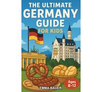 The Ultimate Germany Guide for Kids: Explore German History, Sites, and Fun Facts in this Chapter Book for Kids Aged 8-12