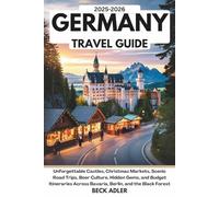 THE ULTIMATE GERMANY TRAVEL GUIDE 2025-2026: Unforgettable Castles, Christmas Markets, Scenic Road Trips, Beer Culture, Hidden Gems, and Budget Itineraries Across Bavaria, Berlin, and the Black Fores