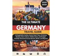 THE ULTIMATE GERMANY TRAVEL GUIDE 2025-2026: Unforgettable Castles, Scenic Road Trips, Christmas Markets, Beer Culture, Hidden Gems, and Budget-Friendly Itineraries Across Bavaria, Berlin, and Beyond