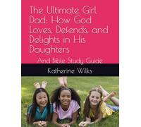 The Ultimate Girl Dad: How God Loves, Defends, and Delights in His Daughters: And Bible Study Guide