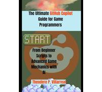The Ultimate GitHub Copilot Guide for Game Programmers: From Beginner Scripts to Advanced Game Mechanics with AI