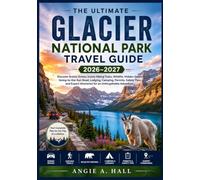 The Ultimate Glacier National Park Travel Guide 2026-2027: Discover Scenic Drives, Iconic Hiking Trails, Wildlife, Hidden Gems, Going-to-the-Sun Road, ... Itineraries for an Unforgettable Adventure