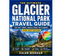The Ultimate Glacier National Park Travel Guide: For First-Timers, Hikers & Road-Trip Planners: Itineraries, Hikes, Scenic Drives, Trip Tips, Packing ... Advice for an Unforgettable Glacier Adventure