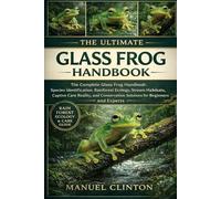 THE ULTIMATE GLASS FROG HANDBOOK: The Complete Glass Frog Handbook: Species Identification, Rainforest Ecology, Stream Habitats, Captive Care Reality, ... Solutions for Beginners and Experts