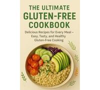 The Ultimate Gluten-Free Cookbook: 100+ Easy Gluten-Free Recipes for Beginners: Healthy Breakfasts, Quick Dinners, Breads, and Sweet Treats for Celiac and Gluten-Sensitive Lifestyles