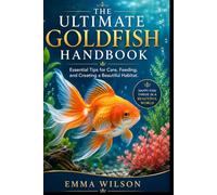 THE ULTIMATE GOLDFISH HANDBOOK: Essential Tips for Care, Feeding, and Creating a Beautiful Habitat