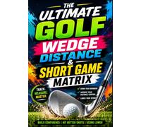 The Ultimate Golf Wedge Distance and Short Game Matrix: Wedge Yardage Tracker, Distance Control Journal & Short Game Practice Planner to Dial In Your Wedges, Build Consistency and Lower Your Scores