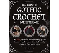 The Ultimate Gothic Crochet for Beginners: 20 Dark, Anti-Pastel Projects with Step-by-Step Patterns. Stitch Macabre Pieces You'll Actually Wear, Even if You've Quit Before
