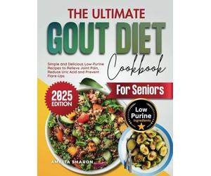 The Ultimate Gout Diet Cookbook for Seniors: Simple and Delicious Low-Purine Recipes to Relieve Joint Pain, Reduce Uric Acid and Prevent Flare-Ups