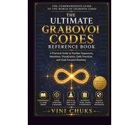 THE ULTIMATE GRABOVOI CODES REFERENCE BOOK: A Practical Guide to Number Sequences, Intentions, Visualization, Daily Practices, and Goal-Focused Routines