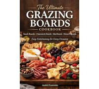 The Ultimate GRAZING BOARDS Cookbook: Snack Boards, Charcuterie Boards, Meal Boards, Dessert Boards - Easy Entertaining For Every Occasion