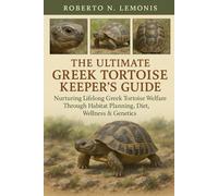 THE ULTIMATE GREEK TORTOISE KEEPER’S GUIDE: Nurturing Lifelong Greek Tortoise Welfare Through Habitat Planning, Diet, Wellness & Genetics