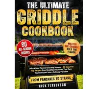 The Ultimate Griddle Cookbook: Unlock Bold Flavors for Every Season - 90 Easy Flat Top Recipes from Breakfast to Dinner That Turn Your Backyard into a Culinary Paradise