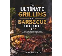 The Ultimate Grilling and Barbecue Cookbook: Sizzle-Filled Recipes for Smoked Meats, Charred Vegetables, Flavor-Packed Seasonings, and Family Cookout Classics