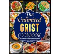 The Ultimate Grist Cookbook: 100 Quick, Easy & Delicious Wholesome & Hearty Recipes Using Grist - Nutritious, and Meals for Every Occasio