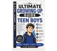 THE ULTIMATE GROWING-UP GUIDE FOR TEEN BOYS: Everything You Need to Know About Puberty, Body Changes, Confidence, Emotions, Healthy Habits, ... and Becoming the Best Version of Yourself