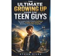 THE ULTIMATE GROWING UP GUIDE FOR TEEN GUYS: The Complete Guide to Puberty, Confidence, Emotions, Life Skills, Smart Choices, and Becoming a Responsible Young Man