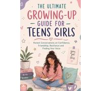 The Ultimate Growing-Up Guide For Teens Girls: Honest Conversations on Confidence, Friendship, Resilience and Finding Your Voice