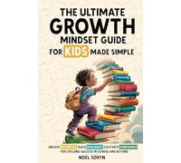 The Ultimate Growth Mindset Guide For Kids Made Simple: Unlock Potential, Build Resilience, And Cultivate Confidence For Lifelong Success in School And Beyond