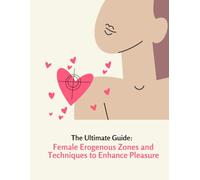 The Ultimate Guide: Female Erogenous Zones and Techniques to Enhance Pleasure