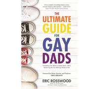The Ultimate Guide for Gay Dads: Everything You Need to Know About LGBTQ Parenting But Are (Mostly) Afraid to Ask