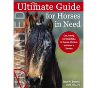 The Ultimate Guide for Horses in Need: Care, Training, and Rehabilitation for Rescues, Purchases, and Adoptions