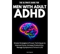 The Ultimate Guide For Men With Adult ADHD: Simple Strategies & Proven Techniques to Improve Focus, Increase Productivity, Manage Symptoms & Thrive in Life