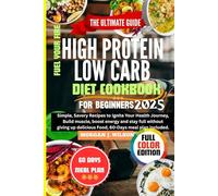 The Ultimate Guide High-Protein LowCarb Diet Cookbook for Beginners 2025: Simple, Savory Recipes to Ignite Your Health Journey, Build muscle boost ... (Perfect Health, Living and Dieting Cookbook)