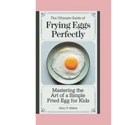 THE ULTIMATE GUIDE OF FRYING EGGS PERFECTLY: Mastering the Art of a Simple Fried Egg for kids