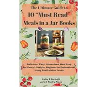 The Ultimate Guide to 10 "Must Read" Meals in a Jar Books: Delicious, Easy, Stress-free Meal Prep for Every Lifestyle, Beginner to Professional Using Shelf-stable Foods