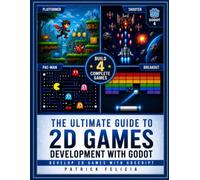 The Ultimate Guide To 2D Game Development With Godot: Build 4 Complete Arcade Games While Learning GDScript