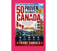 The Ultimate Guide to 50 Proven Pathways to Canada: The Complete Step-by-Step Handbook to Studying, Working, Investing, Visiting, and Becoming a Permanent Resident in Canada