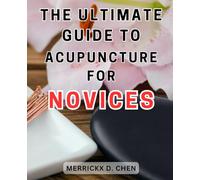 The Ultimate Guide to Acupuncture for Novices: Unlock the Secrets of Acupuncture: A Complete Patient's Manual to-Embrace the-Healing Power of-Eastern Medicine