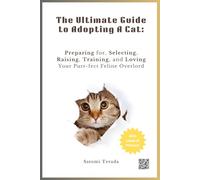 The Ultimate Guide to Adopting A Cat: Preparing for, Selecting, Raising, Training, and Loving Your Purr-fect Feline Overlord