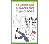 The Ultimate Guide to Adulting: Fake It, Wing It, Survive