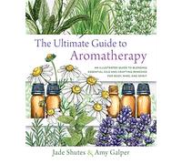 The Ultimate Guide to Aromatherapy : An Illustrated guide to blending essential oils and crafting remedies for body, mind, and spirit Volume 9