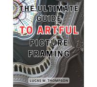 The Ultimate Guide to Artful Picture Framing: Picture Perfect: Elevate Your Décor with Proven Picture Framing Techniques and Expert Tips