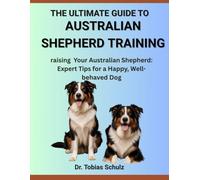 THE ULTIMATE GUIDE TO AUSTRALIAN SHEPHERD TRAINING: raising Your Australian Shepherd: Expert Tips for a Happy, Well-behaved Dog
