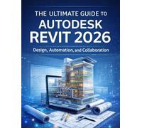 The Ultimate Guide to Autodesk Revit 2026: Design, Automation, and Collaboration (programming and tech for all tech enthusiasts)