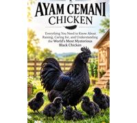 The Ultimate Guide to Ayam Cemani: Everything You Need to Know About Raising, Caring for, and Understanding the World's Most Mysterious Black Chicken (Rare Poultry & Exotic Chicken Handbooks)
