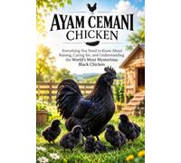 The Ultimate Guide to Ayam Cemani: Everything You Need to Know About Raising, Caring for, and Understanding the World's Most Mysterious Black Chicken: 2 (Rare Poultry & Exotic Chicken Handbooks)