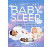 The Ultimate Guide to Baby Sleep: Build The Perfect Bedtime Routine & Enjoy Wake-Free Nights with Expert Advice & Authentic Parenting Strategies for a Successful Baby Sleep Plan
