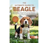 THE ULTIMATE GUIDE TO BEAGLE: Essential Puppy Training, Nutrition, and Care Manual for Nurturing a Smart, Healthy, and Happy Dogs Companion Every Owner Deserves (The Ultimate Dog Care Guide)