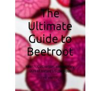 The Ultimate Guide to Beetroot: Health, Cultivation, and Culinary Uses of Nature’s Super Root