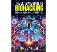 The Ultimate Guide to Biohacking: Unlock Your Full Potential: The Science of Peptides, Supplements, and Advanced Protocols for a Superhuman Life