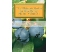 The Ultimate Guide to Blue Berry Plants Volume I