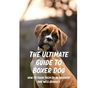 The Ultimate Guide To Boxer Dog: How To Train Them To Be Obedient And Well-Behaved: Clicker Training For Dogs In 7 Days
