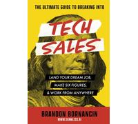 The Ultimate Guide to Breaking Into Tech Sales: Land Your Dream Job, Make Six Figures, & Work From Anywhere