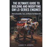The Ultimate Guide to Building and Modifying GM LS-Series Engines: How to Assemble, Tune, and Master the Modern V8