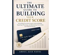 THE ULTIMATE GUIDE TO BUILDING YOUR CREDIT SCORE: Everything You Need to Know About Building, Repairing, Protecting, and Maximizing Your Credit for Financial Success.